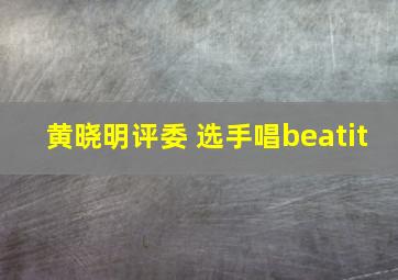 黄晓明评委 选手唱beatit